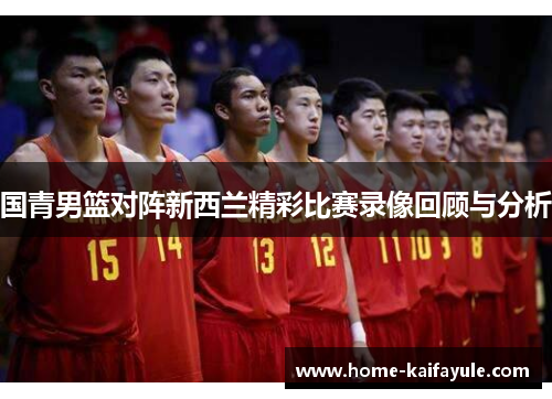 国青男篮对阵新西兰精彩比赛录像回顾与分析