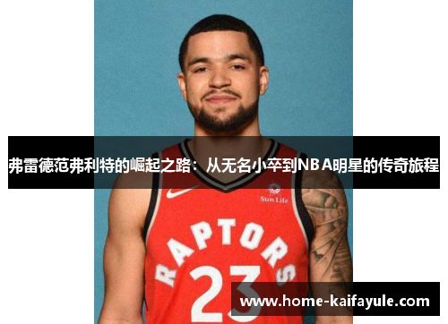 弗雷德范弗利特的崛起之路：从无名小卒到NBA明星的传奇旅程